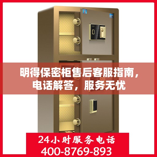 明得保密柜售后客服指南，电话解答，服务无忧