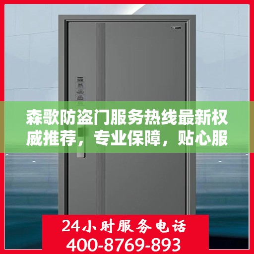 森歌防盗门服务热线最新权威推荐，专业保障，贴心服务就在指尖！
