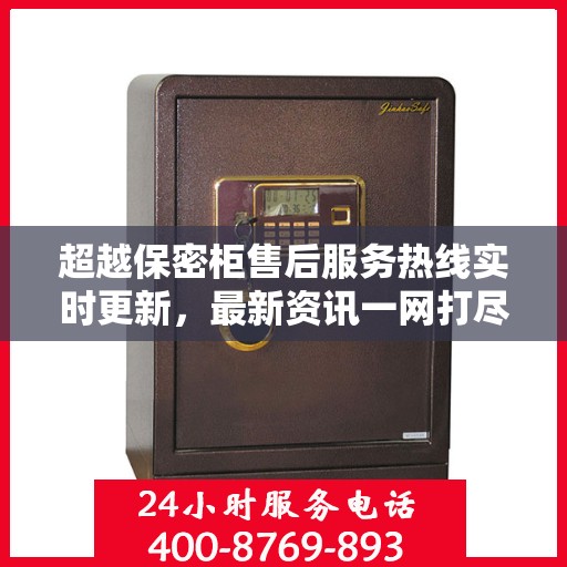超越保密柜售后服务热线实时更新，最新资讯一网打尽