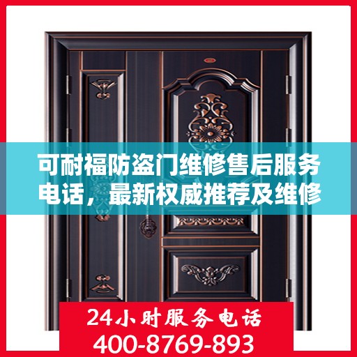 可耐福防盗门维修售后服务电话，最新权威推荐及维修指南