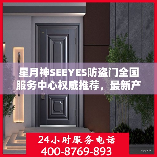 星月神SEEYES防盗门全国服务中心权威推荐，最新产品介绍与选购指南