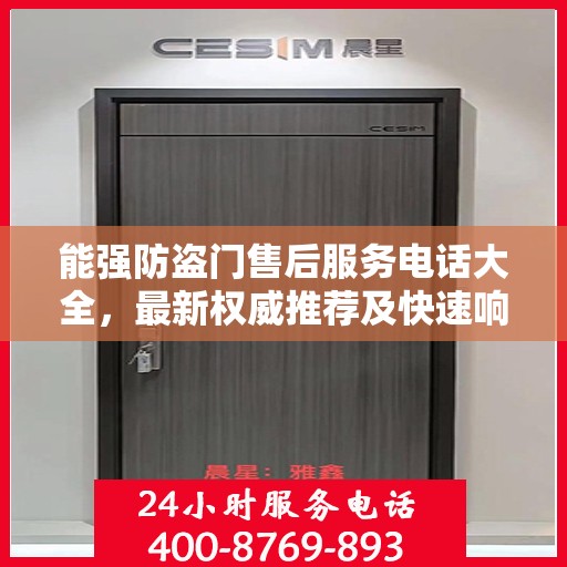 能强防盗门售后服务电话大全，最新权威推荐及快速响应指南