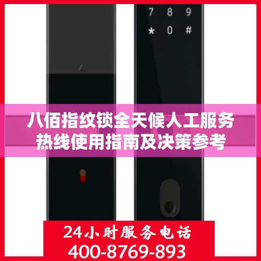 八佰指纹锁全天候人工服务热线使用指南及决策参考