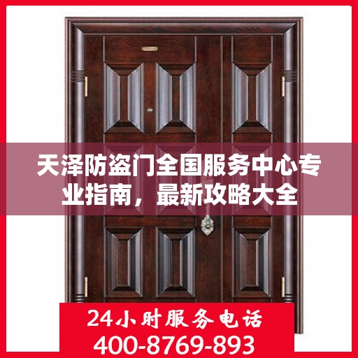 天泽防盗门全国服务中心专业指南，最新攻略大全
