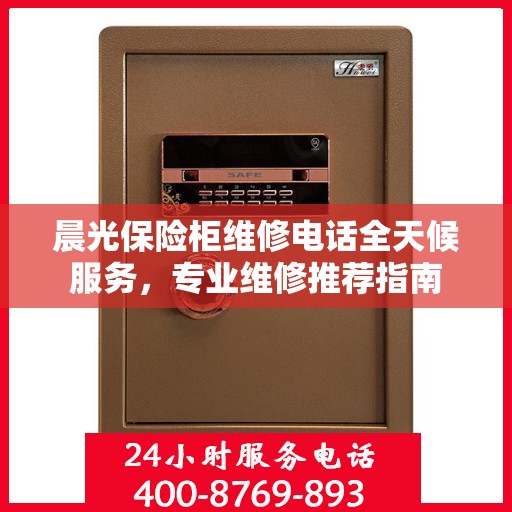 晨光保险柜维修电话全天候服务，专业维修推荐指南