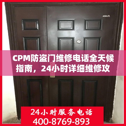 CPM防盗门维修电话全天候指南，24小时详细维修攻略