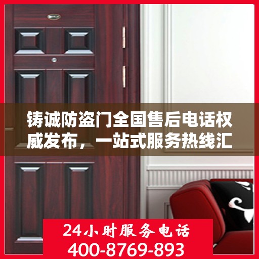 铸诚防盗门全国售后电话权威发布，一站式服务热线汇总