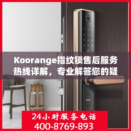 Koorange指纹锁售后服务热线详解，专业解答您的疑问与需求