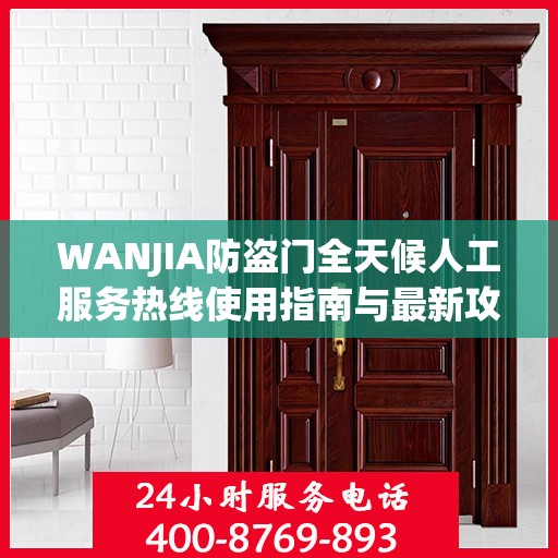 WANJIA防盗门全天候人工服务热线使用指南与最新攻略