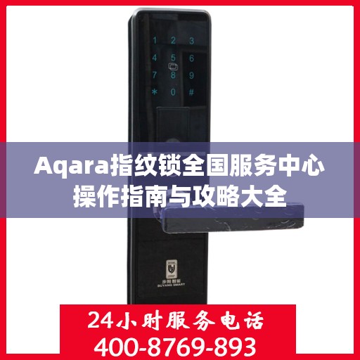 Aqara指纹锁全国服务中心操作指南与攻略大全