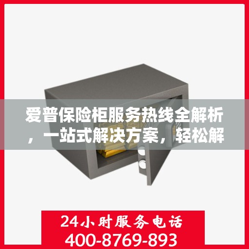 爱普保险柜服务热线全解析，一站式解决方案，轻松解决您的疑问和需求
