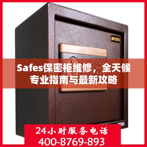 Safes保密柜维修，全天候专业指南与最新攻略