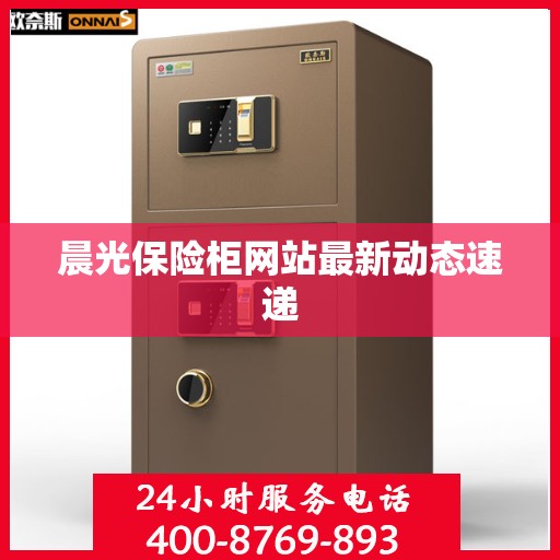 晨光保险柜网站最新动态速递
