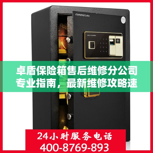 卓盾保险箱售后维修分公司专业指南，最新维修攻略速递