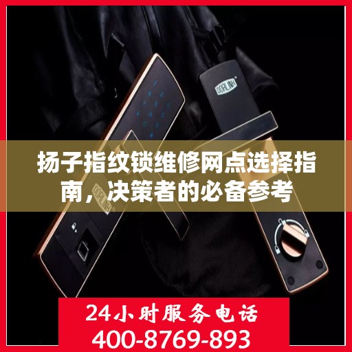 扬子指纹锁维修网点选择指南，决策者的必备参考