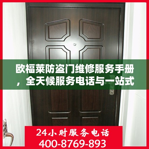欧福莱防盗门维修服务手册，全天候服务电话与一站式解决方案