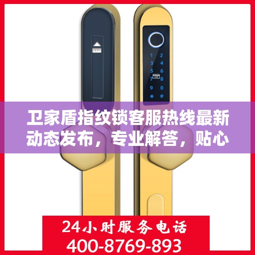 卫家盾指纹锁客服热线最新动态发布，专业解答，贴心服务