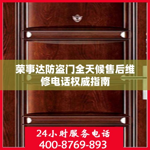 荣事达防盗门全天候售后维修电话权威指南