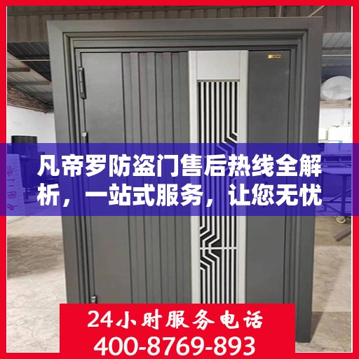 凡帝罗防盗门售后热线全解析，一站式服务，让您无忧购门