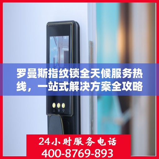 罗曼斯指纹锁全天候服务热线，一站式解决方案全攻略