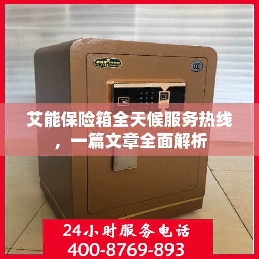艾能保险箱全天候服务热线，一篇文章全面解析