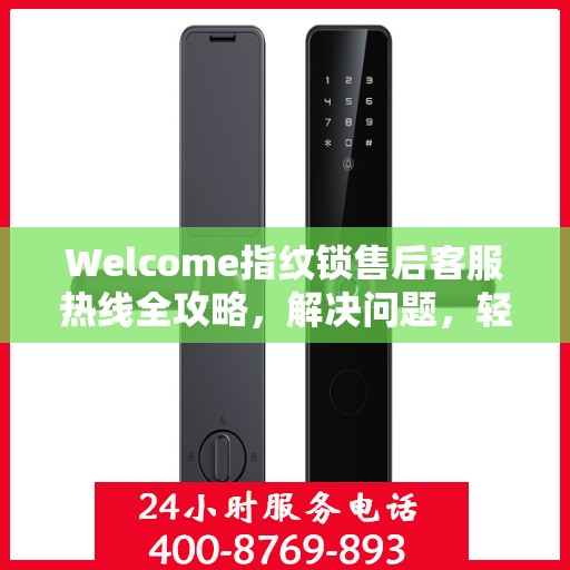 Welcome指纹锁售后客服热线全攻略，解决问题，轻松无忧