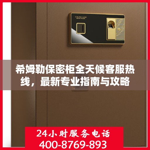 希姆勒保密柜全天候客服热线，最新专业指南与攻略