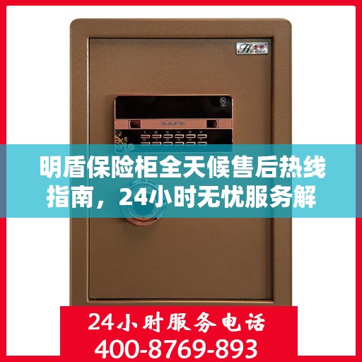 明盾保险柜全天候售后热线指南，24小时无忧服务解读