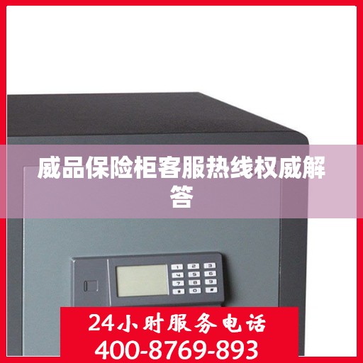 威品保险柜客服热线权威解答