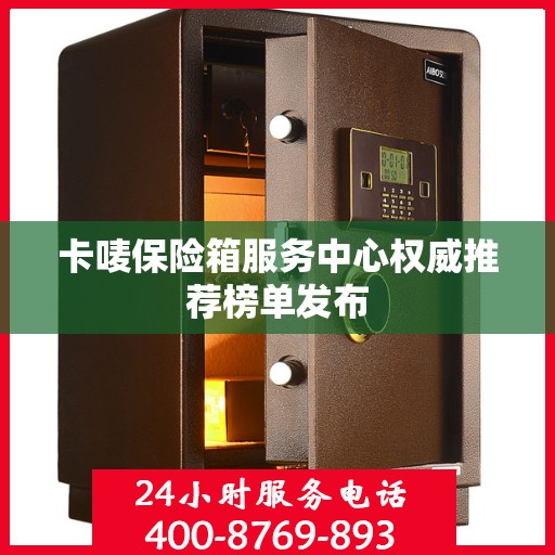 卡唛保险箱服务中心权威推荐榜单发布