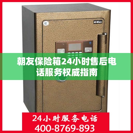 朝友保险箱24小时售后电话服务权威指南