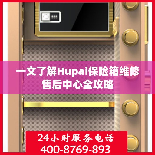 一文了解Hupai保险箱维修售后中心全攻略