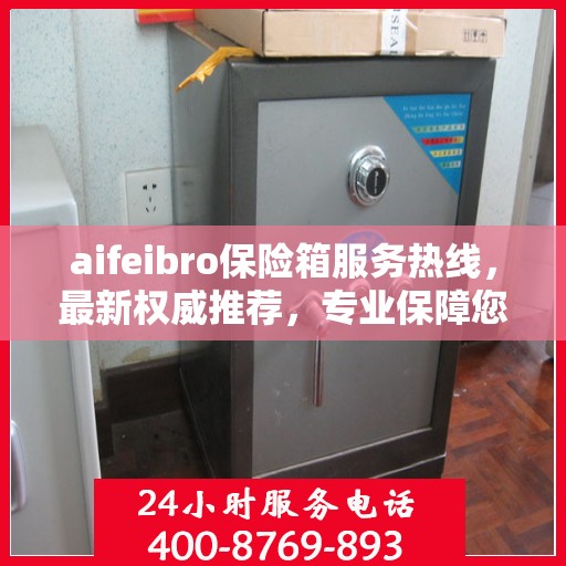aifeibro保险箱服务热线，最新权威推荐，专业保障您的安全需求