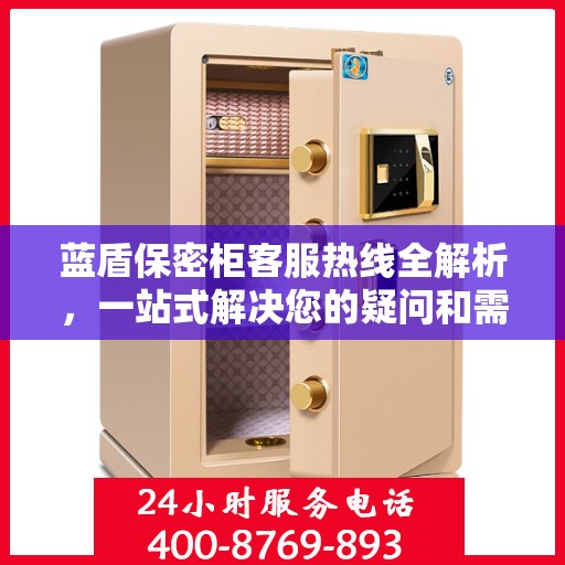 蓝盾保密柜客服热线全解析，一站式解决您的疑问和需求