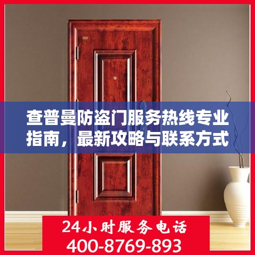 查普曼防盗门服务热线专业指南，最新攻略与联系方式