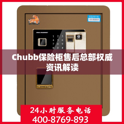 Chubb保险柜售后总部权威资讯解读
