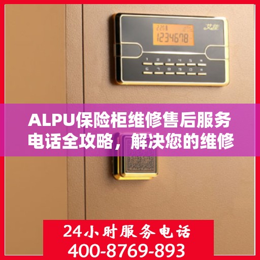ALPU保险柜维修售后服务电话全攻略，解决您的维修难题