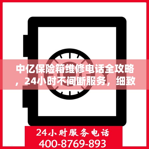 中亿保险箱维修电话全攻略，24小时不间断服务，细致解析维修细节
