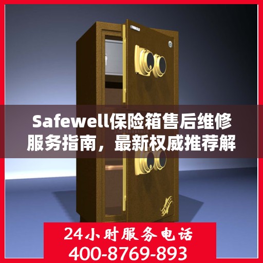 Safewell保险箱售后维修服务指南，最新权威推荐解析