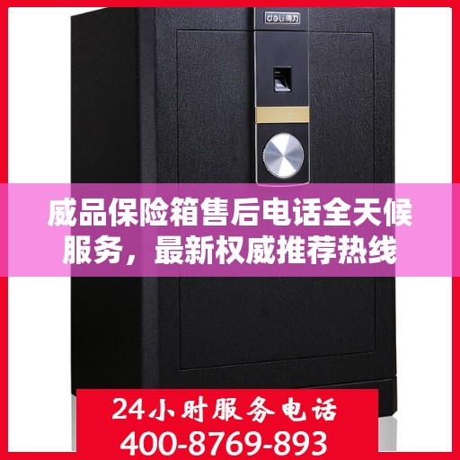 威品保险箱售后电话全天候服务，最新权威推荐热线