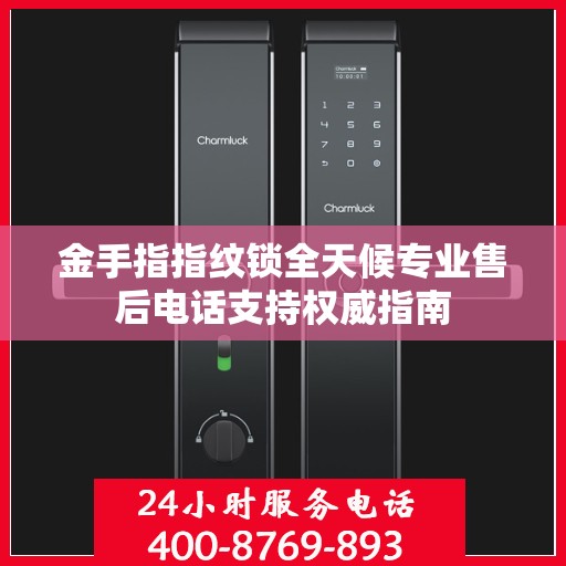 金手指指纹锁全天候专业售后电话支持权威指南
