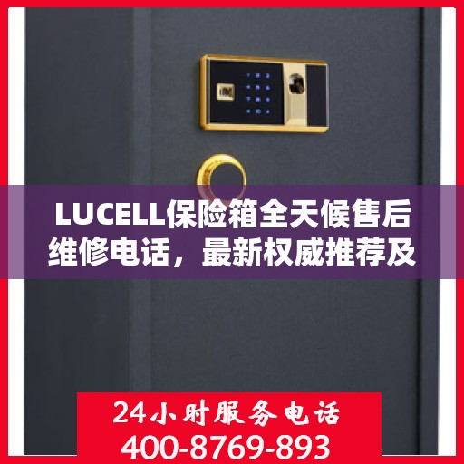 LUCELL保险箱全天候售后维修电话，最新权威推荐及解决方案