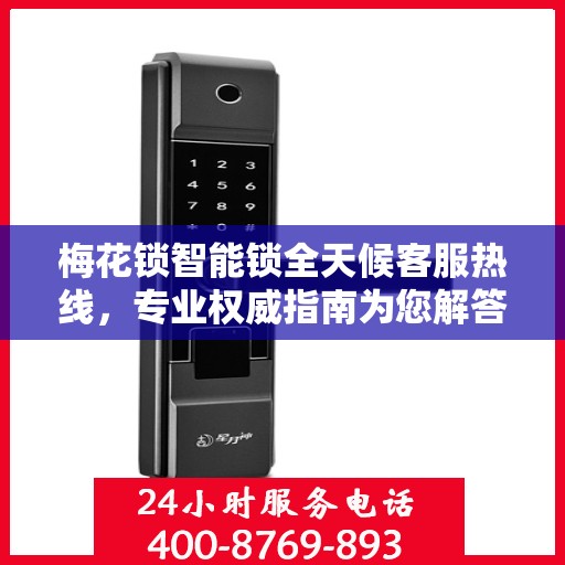 梅花锁智能锁全天候客服热线，专业权威指南为您解答疑惑