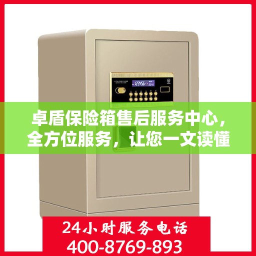卓盾保险箱售后服务中心，全方位服务，让您一文读懂！