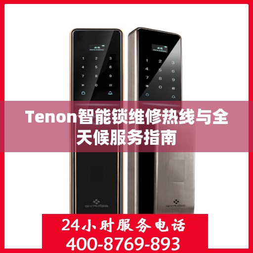 Tenon智能锁维修热线与全天候服务指南