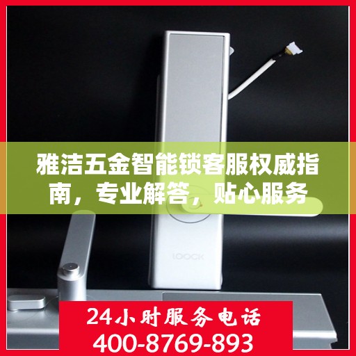 雅洁五金智能锁客服权威指南，专业解答，贴心服务