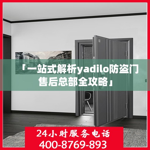 「一站式解析yadilo防盗门售后总部全攻略」