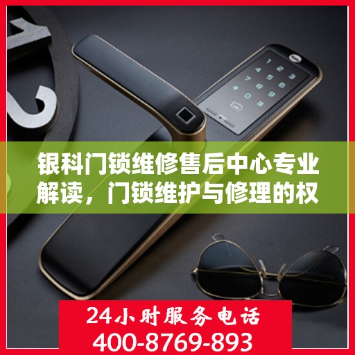 银科门锁维修售后中心专业解读，门锁维护与修理的权威指南