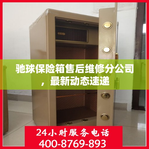 驰球保险箱售后维修分公司，最新动态速递
