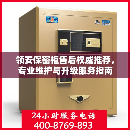 领安保密柜售后权威推荐，专业维护与升级服务指南